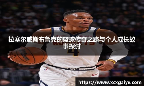 拉塞尔威斯布鲁克的篮球传奇之路与个人成长故事探讨