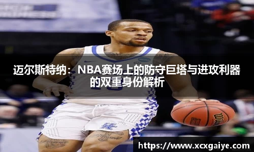 迈尔斯特纳：NBA赛场上的防守巨塔与进攻利器的双重身份解析