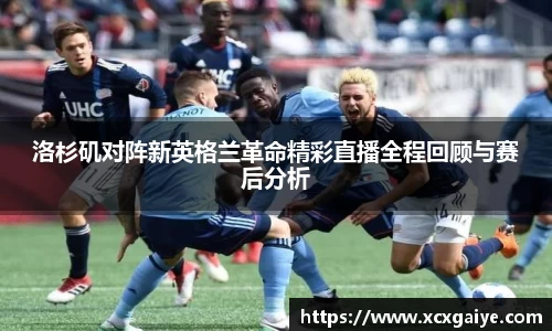 洛杉矶对阵新英格兰革命精彩直播全程回顾与赛后分析